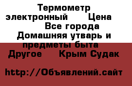 Термометр электронный 	 . › Цена ­ 300 - Все города Домашняя утварь и предметы быта » Другое   . Крым,Судак